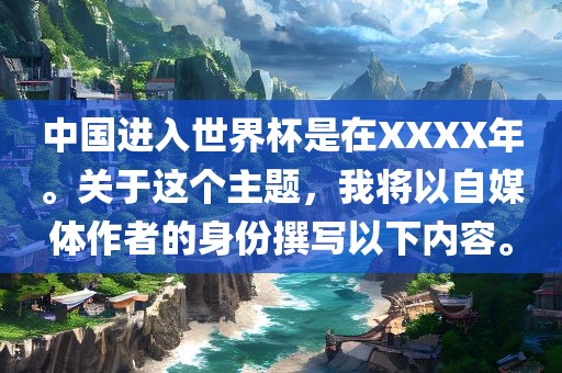 中国进入世界杯是在XXXX年。关于这个主题，我将以自媒体作者的身份撰写以下内容。金炬实业股份有限公司