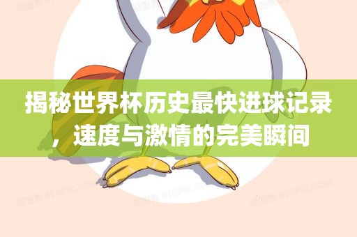揭秘世界杯历史最快进球记录，速度与激情的完美瞬间金炬实业股份有限公司