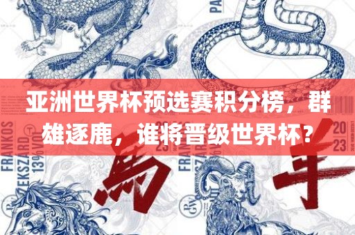 亚洲世界杯预选赛积分榜，群雄逐鹿，谁将晋级世界杯？