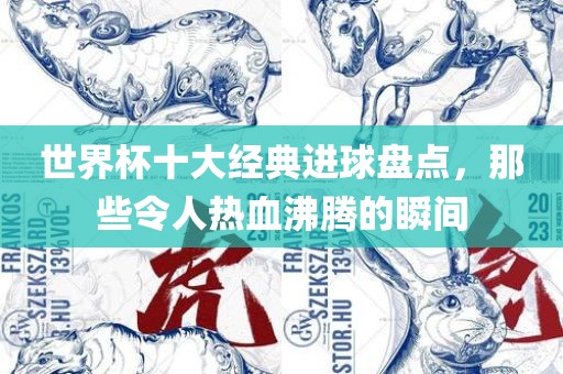 世界杯十大经典进球盘点，那些令人热血沸腾的瞬间