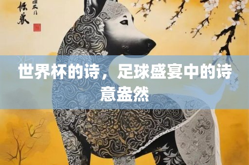世界杯的诗，足球盛宴中的诗金炬实业股份有限公司意盎然