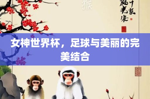 女神世界杯，足球与美丽的完美结合金炬实业股份有限公司