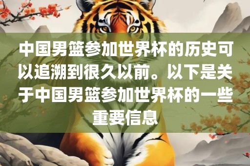 中国男篮参加世界杯的历史可以追溯到很久以前。以下是关于中国男篮参加世界杯的一些重要信息金炬实业股份有限公司