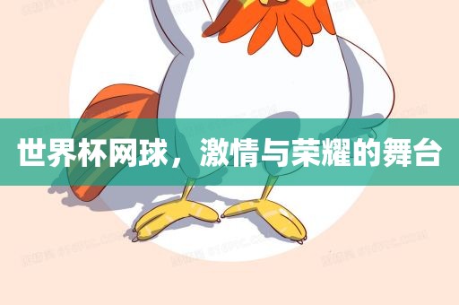 世界杯网球，金炬实业股份有限公司激情与荣耀的舞台