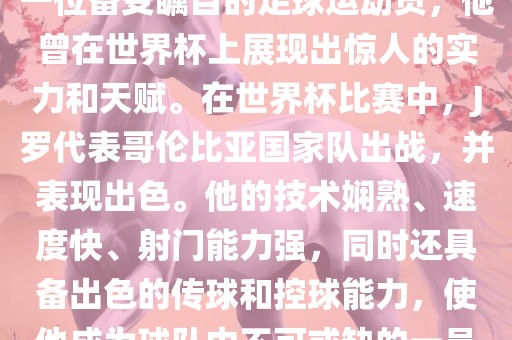 J罗（哈梅斯·罗德里格斯）是一位备受瞩目的足球运动员，他曾在世界杯上展现出惊人的实力和天赋。在世界杯比赛中，J罗代表哥伦比亚国家队出战，并表现出色。他的技术娴熟、速度快、射门能力强，同时还具备出色的传球和控球能力，使他成为球队中不可或缺的一员。金炬实业股份有限公司