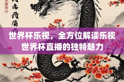世界杯乐视，全方位解读乐视世界杯直播的独特魅力