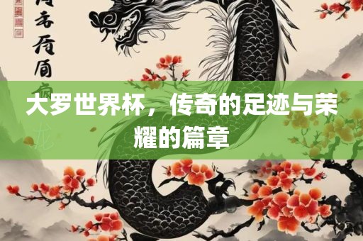 大罗世界杯，传奇的足迹与荣金炬实业股份有限公司耀的篇章