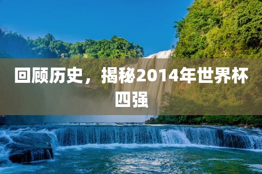 回顾历史，揭秘2014年世界杯四强