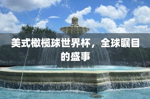 美式橄榄球世界杯，全球瞩目的盛事金炬实业股份有限公司