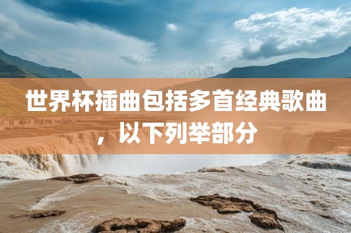 世界杯插曲包括多首经典歌曲，以下列举部分