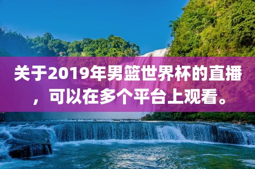 关于2019年男篮世界杯的直播，可以在多个平台上观看。