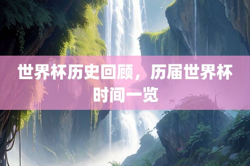 世界杯历史回顾，历届世界杯时间一览