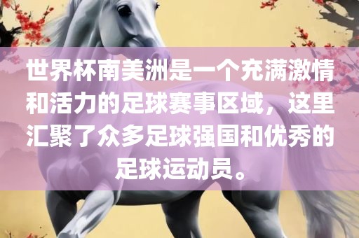 世金炬实业股份有限公司界杯南美洲是一个充满激情和活力的足球赛事区域，这里汇聚了众多足球强国和优秀的足球运动员。