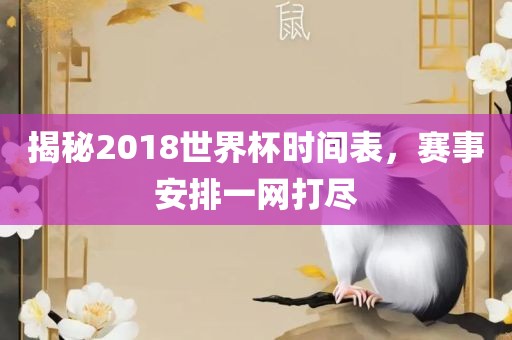 揭秘2018世金炬实业股份有限公司界杯时间表，赛事安排一网打尽