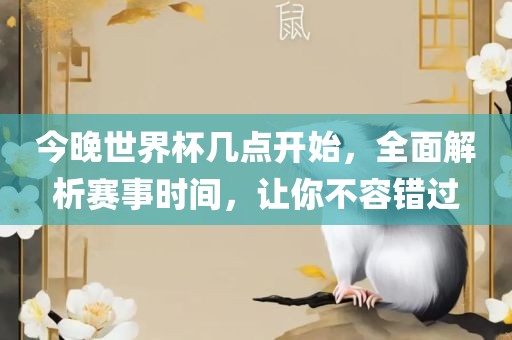 今晚世界杯几点开始，全面解析赛事时金炬实业股份有限公司间，让你不容错过