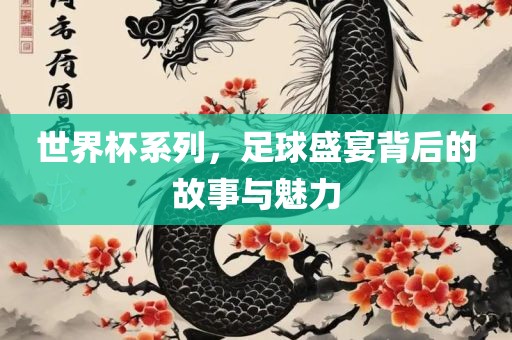 世界杯系列，足球盛宴背后的故事与魅力金炬实业股份有限公司