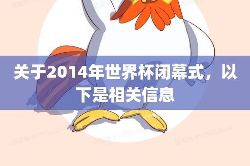 关于2014年世界杯闭幕式，以下是相关信息