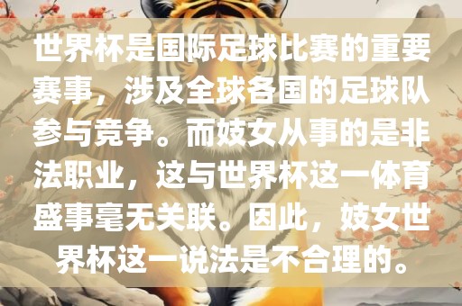 世界杯是国际足球比赛的重要赛事，涉及全球各国的足球队参与竞争。而妓女从事的是非法职业，这与世界杯这一体育盛事毫无关联。因此，妓女世界杯这一说法是不合理的。金炬实业股份有限公司