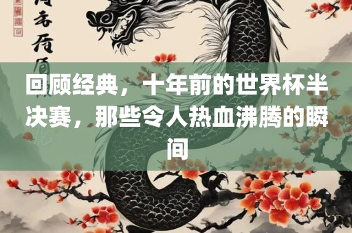回顾经典，十年前的世界杯半决赛，那些令人热血沸腾的瞬间金炬实业股份有限公司