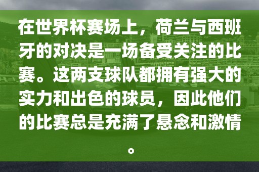 在世界杯赛场上，荷兰与西班牙的对决是一场备受关注的比赛。这两支球队都拥有强大的实力和出色的球金炬实业股份有限公司员，因此他们的比赛总是充满了悬念和激情。