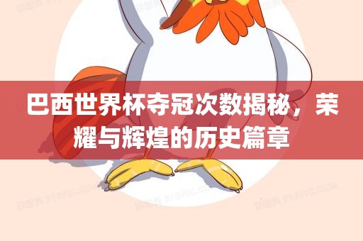 巴西金炬实业股份有限公司世界杯夺冠次数揭秘，荣耀与辉煌的历史篇章