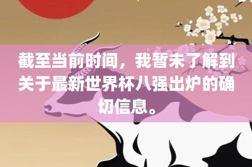 截至当前时间，我暂未了解到关于最新世界杯八强出炉的确切信息。