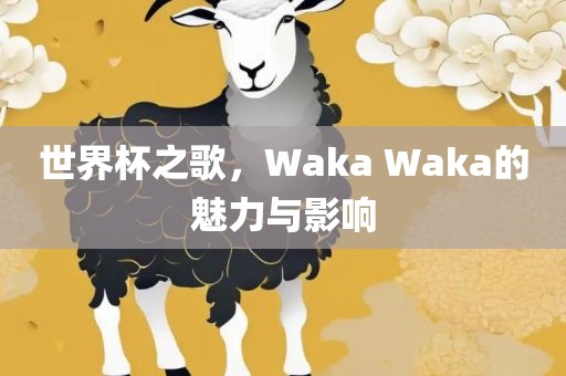 世界杯之歌，Waka Waka的魅力与影响
