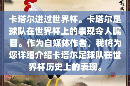 卡塔尔进过世界杯。卡塔尔足球队在世界杯上的表现令人瞩目。作为自媒体作者，我将为您详细金炬实业股份有限公司介绍卡塔尔足球队在世界杯历史上的表现。