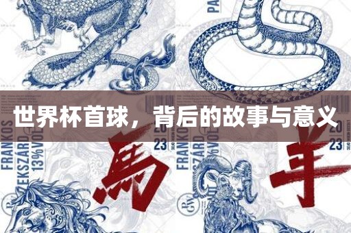 世界杯首球，背后的故事与意义