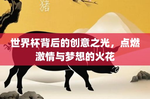 世界杯背后的创意金炬实业股份有限公司之光，点燃激情与梦想的火花