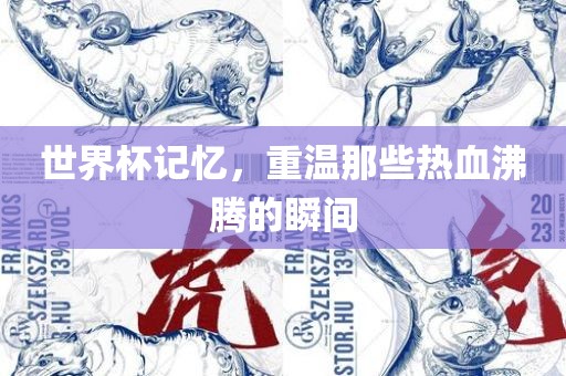 世界杯记忆，重温那些热血沸腾的瞬间