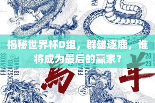 揭秘世界杯D组，群雄逐鹿，谁将成为最后的赢家？