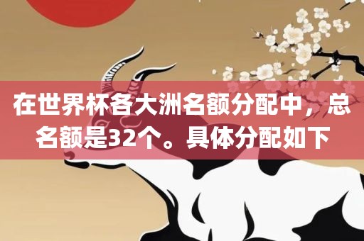 在世界杯各大洲名额分配中，总名额是32个。具体分配如下