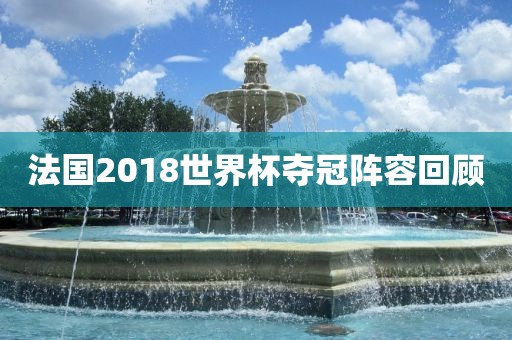 法国2018世界杯夺冠阵容回顾金炬实业股份有限公司