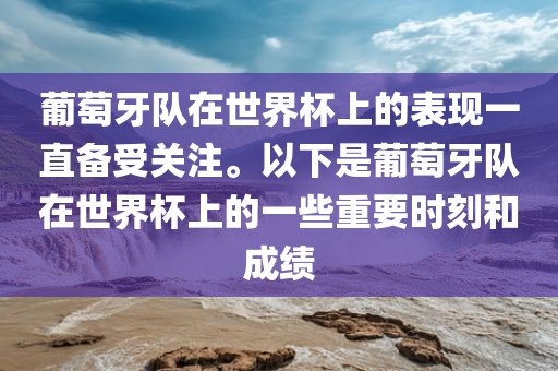 葡萄牙队在世界杯上的表现一直备受关注。以下是葡萄牙队在世界杯上的一些重要时刻和成绩金炬实业股份有限公司