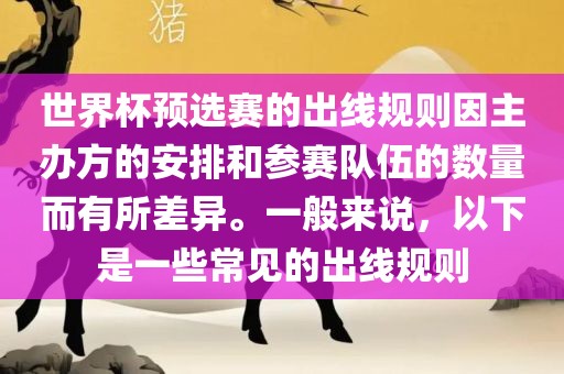 世界杯预选赛的出线规则因主办方的安排和参赛队伍的数量而有所差异。一般来说，以下是一些常见的出线规则金炬实业股份有限公司