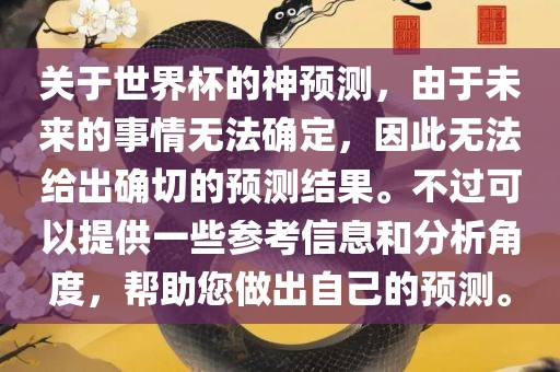 关于世界杯的神预测，由于未来的事情无法确定，因此无法给出确切的预测结果。不过可以提供一些参考信息和分析角度，帮助您做出自己的预测。金炬实业股份有限公司