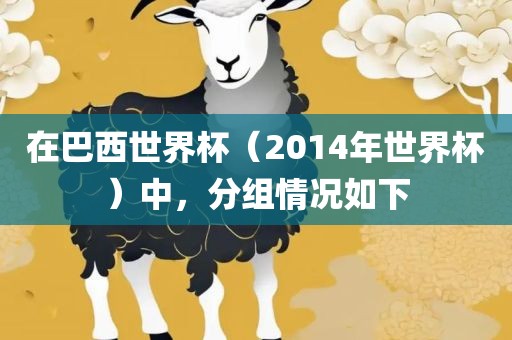 在巴西世界杯（2014年世界杯）中，分组情况如下