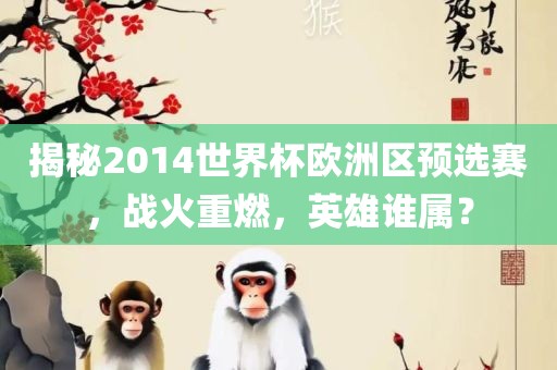 揭秘2014世界杯欧洲区预选赛，战火重燃，英雄谁属？