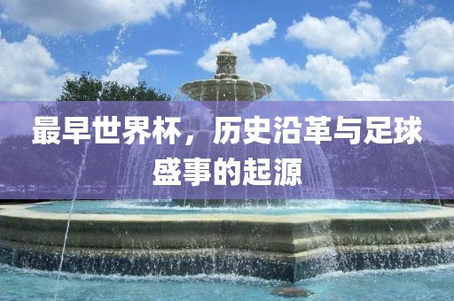 最早世界金炬实业股份有限公司杯，历史沿革与足球盛事的起源