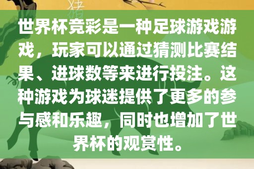 世界杯竞彩是一种足球游戏游戏，玩家可以通过猜测比赛结果、进球数等来进行投注。这种游戏为球迷提供了更多的参与感和乐趣，同时也增加了世界杯的观赏性。金炬实业股份有限公司
