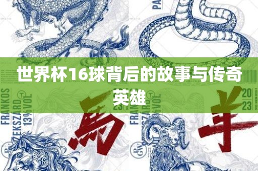 世界杯16球背后的故事与传奇英雄