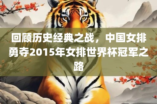 回顾历史经典之战，中国女排金炬实业股份有限公司勇夺2015年女排世界杯冠军之路
