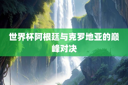 阿根廷与克罗地亚对决
