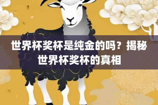 世界杯奖杯是纯金的吗？揭秘世界杯奖杯的真相