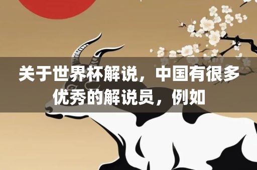 关于世界杯解说，中国有很多优秀的解说员，例如