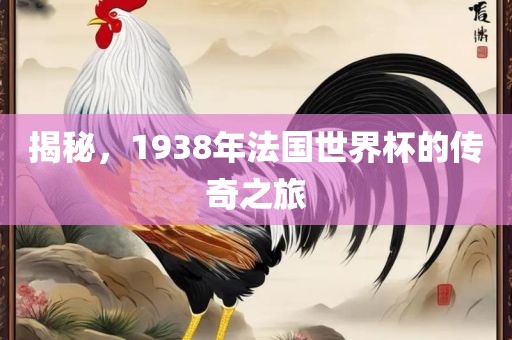 揭秘，1938年法国世界杯的传奇之旅