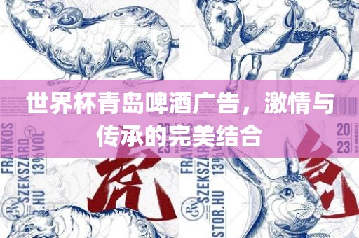 世界杯青岛啤酒广告，激情与传承的完美结合金炬实业股份有限公司