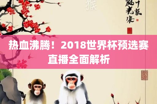 热血沸腾！2018世界杯预选赛直播全面解析