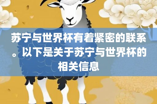 苏宁与世界杯有着紧密的联系。以下是关于苏宁与世界杯的相关信息金炬实业股份有限公司